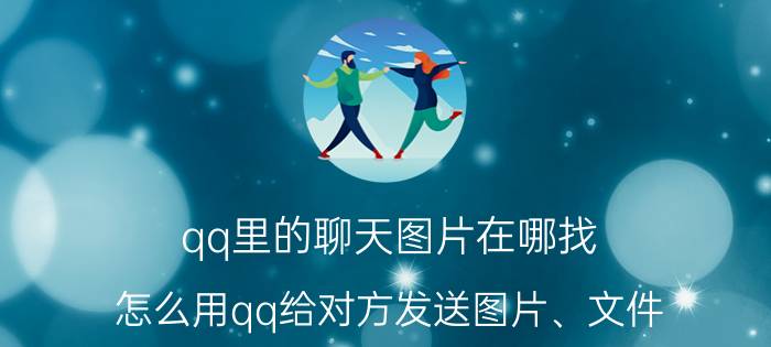 qq里的聊天图片在哪找 怎么用qq给对方发送图片、文件？